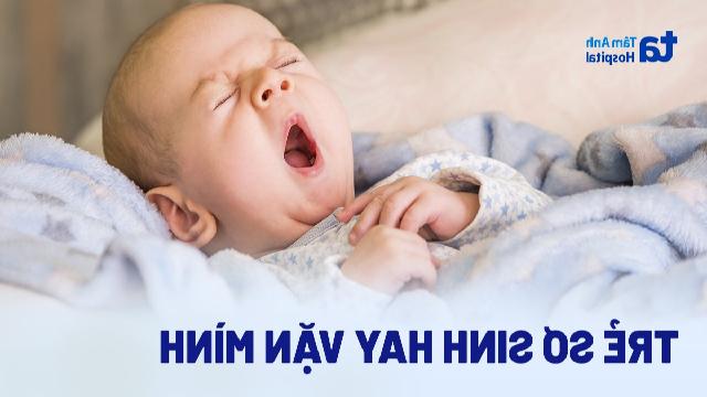 Trẻ sơ sinh hay vặn mình: Nguyên nhân, dấu hiệu và cách chữa trị